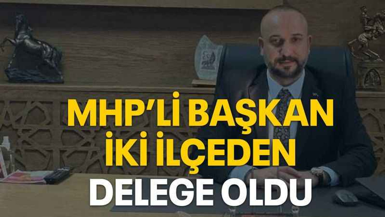 MHP’li başkan iki ilçeden delege oldu